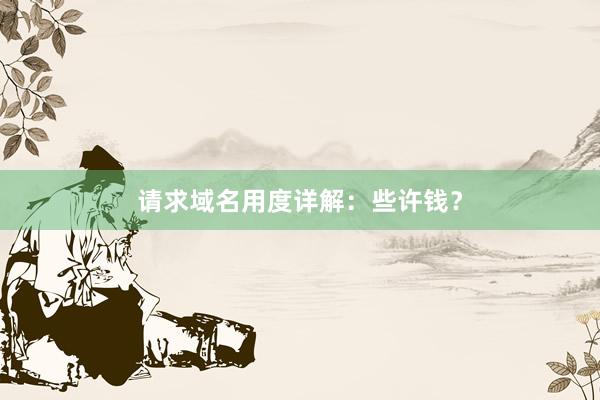 请求域名用度详解：些许钱？