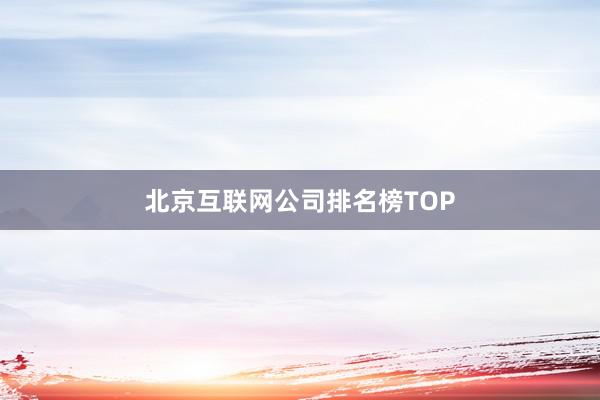 北京互联网公司排名榜TOP
